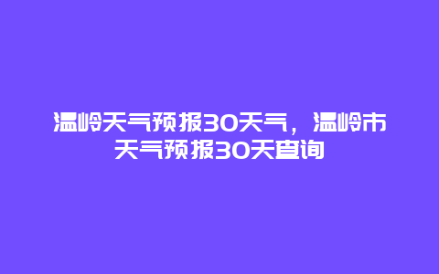 温岭天气预报30天气，温岭市天气预报30天查询