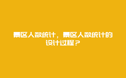 景区人数统计，景区人数统计的设计过程？