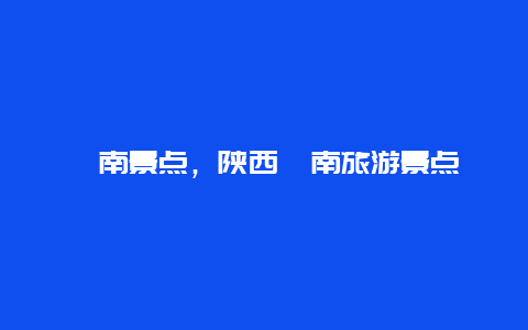 渭南景点，陕西渭南旅游景点