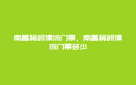 南昌梅岭漂流门票，南昌梅岭漂流门票多少