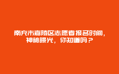 南充市嘉陵区志愿者报名时间，神秘曝光，你知道吗？