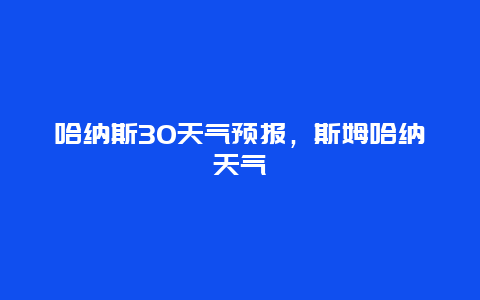 哈纳斯30天气预报，斯姆哈纳天气