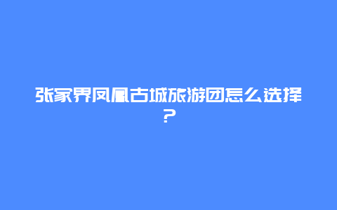 张家界凤凰古城旅游团怎么选择？