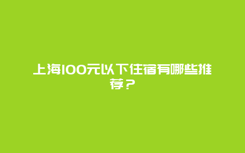 上海100元以下住宿有哪些推荐？