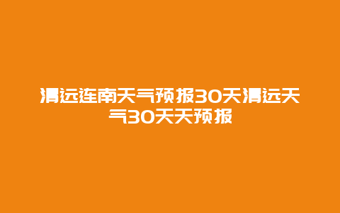 清远连南天气预报30天清远天气30天天预报