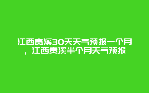 江西贵溪30天天气预报一个月，江西贵溪半个月天气预报