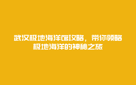 武汉极地海洋馆攻略，带你领略极地海洋的神秘之旅