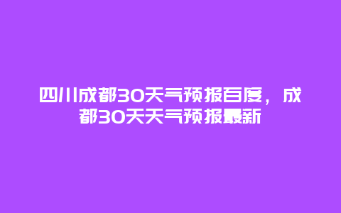 四川成都30天气预报百度，成都30天天气预报最新