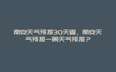 南安天气预报30天查，南安天气预报一周天气预报？