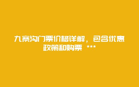 九寨沟门票价格详解，包含优惠政策和购票 ***