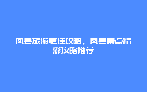 凤县旅游更佳攻略，凤县景点精彩攻略推荐