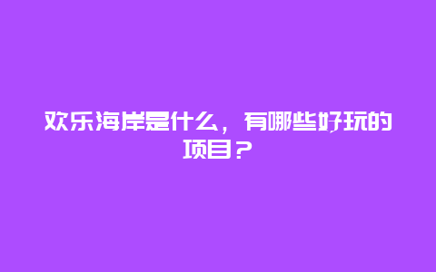 欢乐海岸是什么，有哪些好玩的项目？