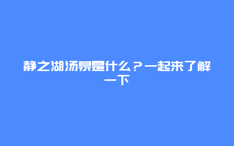 静之湖汤泉是什么？一起来了解一下