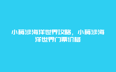 小梅沙海洋世界攻略，小梅沙海洋世界门票价格