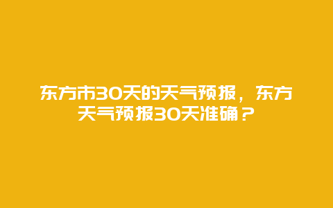 东方市30天的天气预报，东方天气预报30天准确？