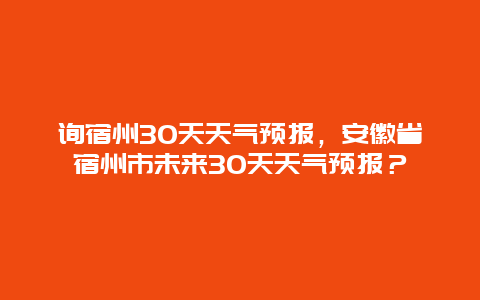 询宿州30天天气预报，安徽省宿州市未来30天天气预报？