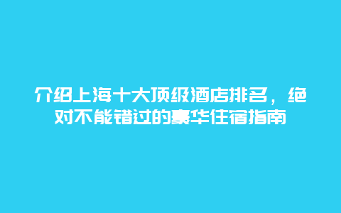 介绍上海十大顶级酒店排名，绝对不能错过的豪华住宿指南