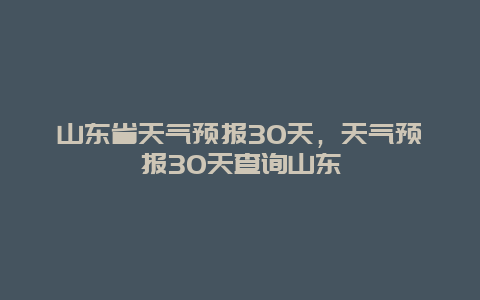 山东省天气预报30天，天气预报30天查询山东