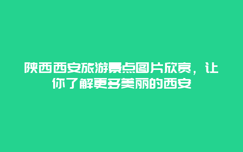 陕西西安旅游景点图片欣赏，让你了解更多美丽的西安