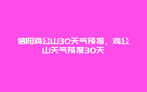 信阳鸡公山30天气预报，鸡公山天气预报30天