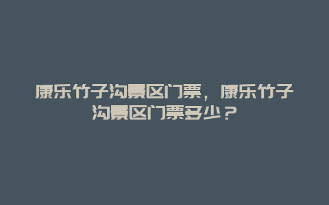 康乐竹子沟景区门票，康乐竹子沟景区门票多少？