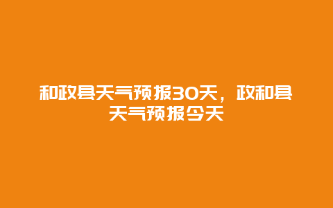 和政县天气预报30天，政和县天气预报今天