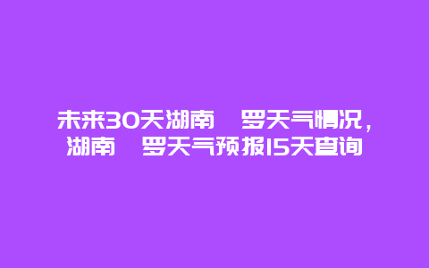 未来30天湖南汩罗天气情况，湖南汩罗天气预报15天查询