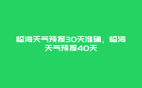 临海天气预报30天准确，临海天气预报40天