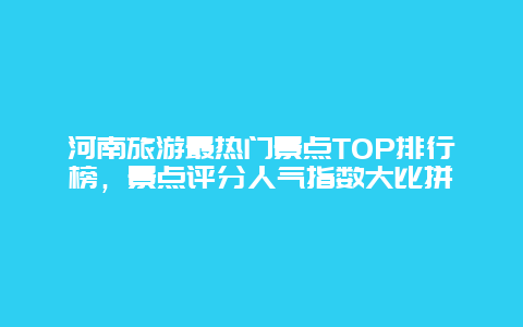 河南旅游最热门景点TOP排行榜，景点评分人气指数大比拼