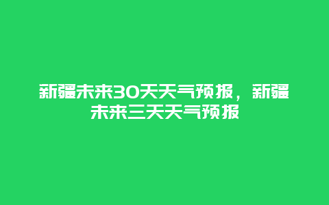 新疆未来30天天气预报，新疆未来三天天气预报