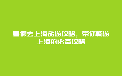 暑假去上海旅游攻略，带你畅游上海的必备攻略