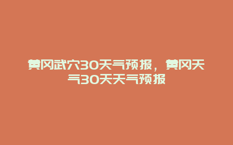 黄冈武穴30天气预报，黄冈天气30天天气预报