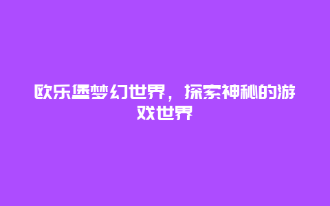 欧乐堡梦幻世界，探索神秘的游戏世界