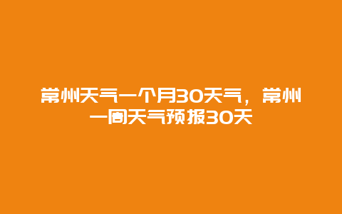 常州天气一个月30天气，常州一周天气预报30天