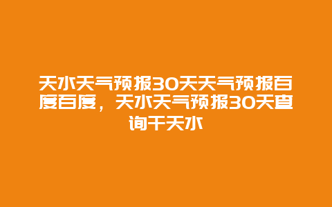 天水天气预报30天天气预报百度百度，天水天气预报30天查询干天水