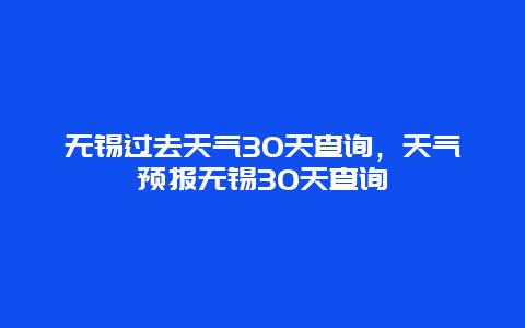 无锡过去天气30天查询，天气预报无锡30天查询