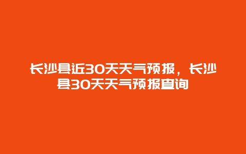 长沙县近30天天气预报，长沙县30天天气预报查询