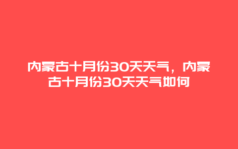 内蒙古十月份30天天气，内蒙古十月份30天天气如何