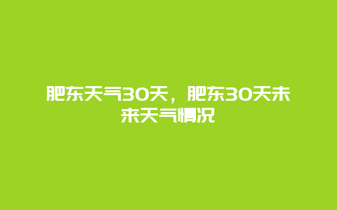 肥东天气30天，肥东30天未来天气情况