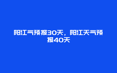 阳江气预报30天，阳江天气预报40天