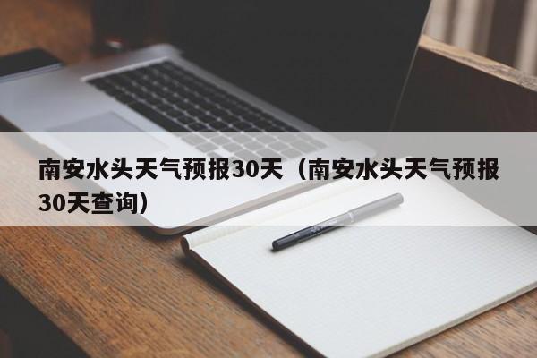 南安水头天气预报30天，南安水头天气预报30天查询