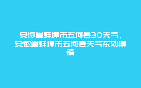 安徽省蚌埠市五河县30天气，安徽省蚌埠市五河县天气东刘集镇