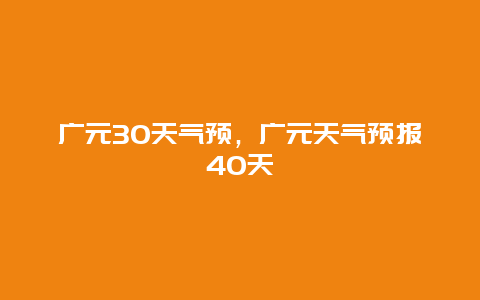 广元30天气预，广元天气预报40天