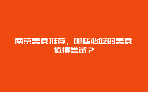 南京美食推荐，哪些必吃的美食值得尝试？