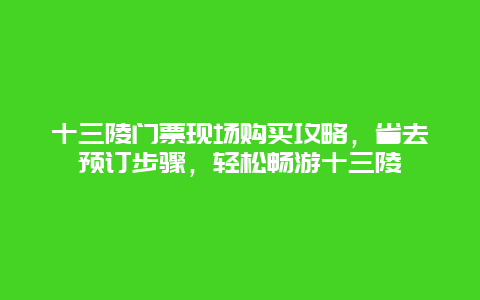 十三陵门票现场购买攻略，省去预订步骤，轻松畅游十三陵