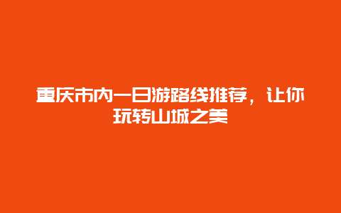 重庆市内一日游路线推荐，让你玩转山城之美