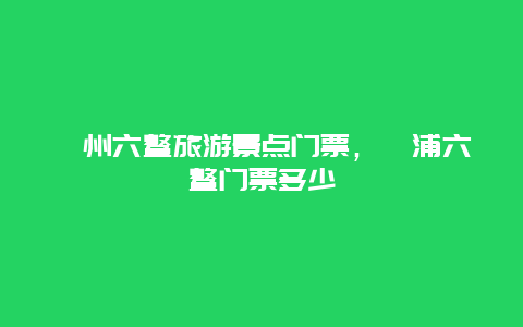 漳州六鳌旅游景点门票，漳浦六鳌门票多少