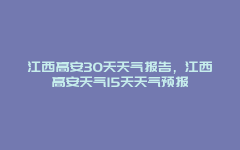 江西高安30天天气报告，江西高安天气15天天气预报