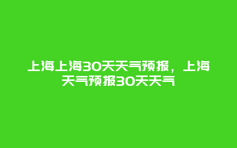 上海上海30天天气预报，上海天气预报30天天气