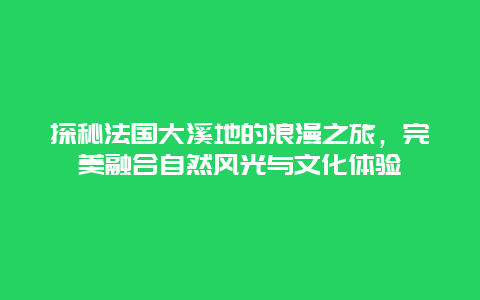 探秘法国大溪地的浪漫之旅，完美融合自然风光与文化体验